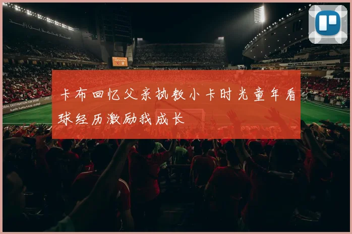 卡布回忆父亲执教小卡时光童年看球经历激励我成长
