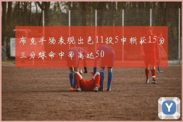 布克半场表现出色11投5中斩获15分三分球命中率高达50