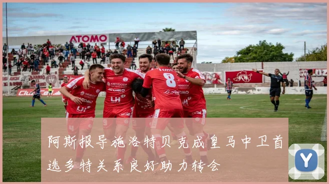 阿斯报导施洛特贝克成皇马中卫首选多特关系良好助力转会