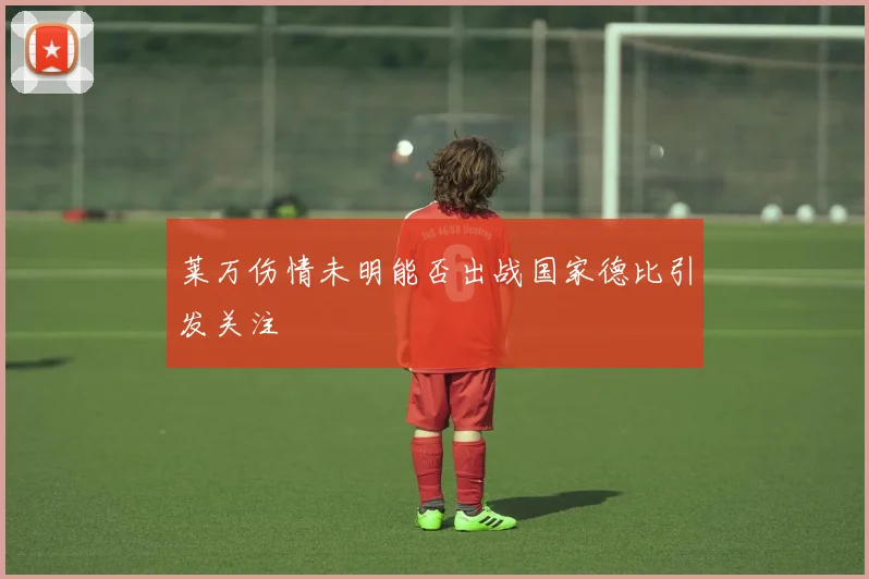 莱万伤情未明能否出战国家德比引发关注